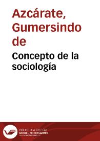 Concepto de la sociología / discurso de recepción de Gumersindo de Azcárate y de contestación de Francisco Silvela | Biblioteca Virtual Miguel de Cervantes