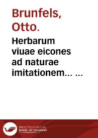 Herbarum viuae eicones ad naturae imitationem... : appendix isagogica de vsu & administratione simplicium... / per Oth. Brunf. recens editae M.D.XXXII... | Biblioteca Virtual Miguel de Cervantes