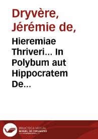 Hieremiae Thriveri... In Polybum aut Hippocratem De ratione victus idiotarum aut priuatorum commentarius. | Biblioteca Virtual Miguel de Cervantes