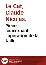 Pieces concernant l'operation de la taille / par Claude-Nicholas Le Cat; premier recueil, qui traite principalement de cette opération pratiquée sur les femmes... | Biblioteca Virtual Miguel de Cervantes