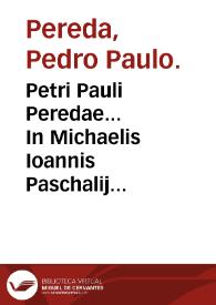 Petri Pauli Peredae... In Michaelis Ioannis Paschalij methodum curandi scholia, exercentibus medicinam maxime vtilia... | Biblioteca Virtual Miguel de Cervantes