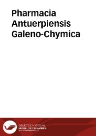 Pharmacia Antuerpiensis Galeno-Chymica / a Medicis Iuratis & Collegii Medici Officialibus ... iussu edita. | Biblioteca Virtual Miguel de Cervantes