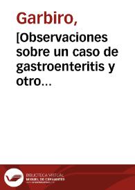 [Observaciones sobre un caso de gastroenteritis y otro de un tumor en Zubieta]  [Manuscrito] / Garbiro. | Biblioteca Virtual Miguel de Cervantes