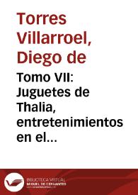 Tomo VII : Juguetes de Thalia, entretenimientos en el numen : varias poesias / que ... escribio el Doct. D. Diego de Torres Villarroel ... | Biblioteca Virtual Miguel de Cervantes