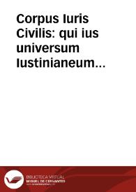 Corpus Iuris Civilis : qui ius universum Iustinianeum comprehenditur Pandectis ad Florentinum ... / cum notis repetitae quintum praelectionis Dionysii Gothofredi ... | Biblioteca Virtual Miguel de Cervantes