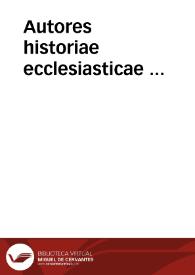 Autores historiae ecclesiasticae ... / omnia recognita ad antiqua exemplaria latina, per Beatu[m] Rhenanu[m] ... | Biblioteca Virtual Miguel de Cervantes
