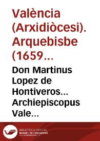 Don Martinus Lopez de Hontiveros... Archiepiscopus Valentin... Anno... millessimo sexcentesimo... duximus promouendo, atque promouimus... | Biblioteca Virtual Miguel de Cervantes