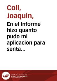 En el Informe hizo quanto pudo mi aplicacion para sentar con claridad el Hecho de este Pleyto, y despues de visto ha venido la otra Parte presentando nuevo instrumento ... puede muy bien Don Joaquin Coll esperar ... el buen fin de su pretension ... | Biblioteca Virtual Miguel de Cervantes