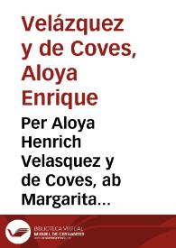 Per Aloya Henrich Velasquez y de Coves, ab Margarita Cerves hereva de Mosen Sebastian Cerves / [Miguel de Robles] | Biblioteca Virtual Miguel de Cervantes