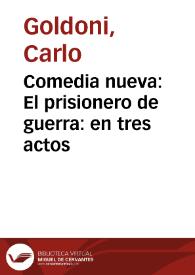 Comedia nueva : El prisionero de guerra : en tres actos / por el Doctor Don Carlos Goldoni | Biblioteca Virtual Miguel de Cervantes