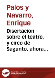 Disertacion sobre el teatro, y circo de Sagunto, ahora villa de Murviedro / Compuesta por ... Enrique Palos y Navarro ... | Biblioteca Virtual Miguel de Cervantes