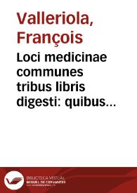 Loci medicinae communes tribus libris digesti : quibus accessit Appendix... / Francisco Valleriola medico autore; cum triplici Indice... | Biblioteca Virtual Miguel de Cervantes