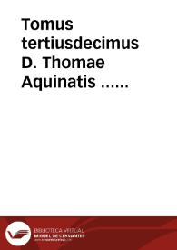 Tomus tertiusdecimus D. Thomae Aquinatis ... complectens expositionem In Iob, In primam Dauidis quinquagenam, In Canticum Canticorum, In Esaiam Ieremiam & In Threnos... | Biblioteca Virtual Miguel de Cervantes