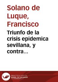 Triunfo de la crisis epidemica sevillana, y contra respuesta a la controversia epidemica que diò à luz el Dr. D. Rodrigo Parrilla, y Villalon... / escribialo el Dr. D. Francisco Solano, y Luque... | Biblioteca Virtual Miguel de Cervantes