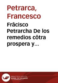 Frâcisco Petrarcha De los remedios côtra prospera y aduersa fortuna / [traducido al español por Francisco de Madrid]. | Biblioteca Virtual Miguel de Cervantes