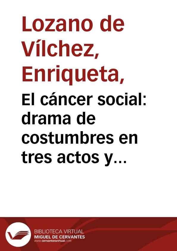 El cáncer social : drama de costumbres en tres actos y en verso / original de Enriqueta Lozano de Vílchez | Biblioteca Virtual Miguel de Cervantes
