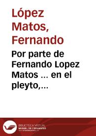 Por parte de Fernando Lopez Matos ... en el pleyto, con don Baltasar Ossorio Pareja... | Biblioteca Virtual Miguel de Cervantes