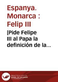 [Pide Felipe III al Papa la definición de la Inmaculada Concepción]. | Biblioteca Virtual Miguel de Cervantes