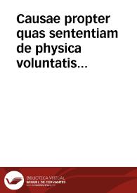 Causae propter quas sententiam de physica voluntatis praedeterminatione antecedente quamcumque liberam actionem volntatis, plurimi Societatis Iesu Doctores sibi sequendam non putant, nec modum loquendi probandum | Biblioteca Virtual Miguel de Cervantes