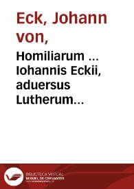 Homiliarum ... Iohannis Eckii, aduersus Lutherum & caeteros haereticos, de septem Ecclesiae Sacramentis tomus IIII | Biblioteca Virtual Miguel de Cervantes
