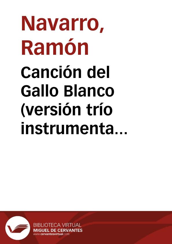 Canción del Gallo Blanco (versión trío instrumental) / música y arreglo de Ramón Navarro | Biblioteca Virtual Miguel de Cervantes