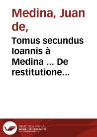 Tomus secundus Ioannis à Medina ... De restitutione & contractibus tractatus... | Biblioteca Virtual Miguel de Cervantes