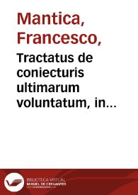 Tractatus de coniecturis ultimarum voluntatum, in libros duodecim distinctus / auctore ... Francisco Mantica Vtinensi... | Biblioteca Virtual Miguel de Cervantes