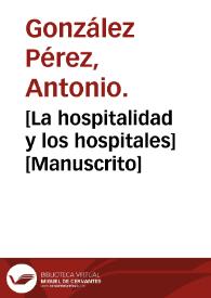 [La hospitalidad y los hospitales]  [Manuscrito] / Antonio González Pérez. | Biblioteca Virtual Miguel de Cervantes