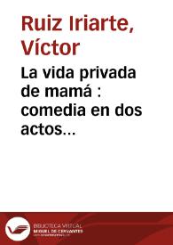 La vida privada de mamá : comedia en dos actos divididos en cinco cuadros / Víctor Ruiz Iriarte; edición y notas de Berta Muñoz Cáliz | Biblioteca Virtual Miguel de Cervantes