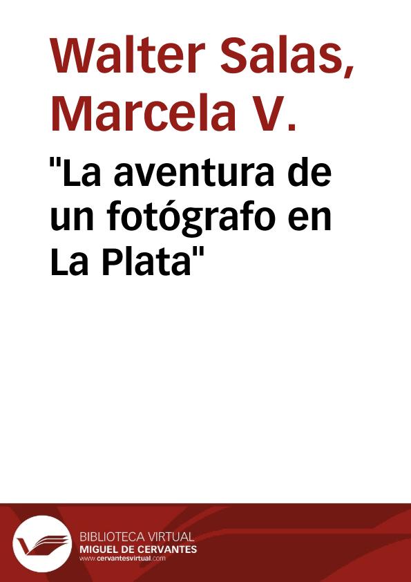 "La aventura de un fotógrafo en La Plata" / Marcela V. Walter Salas | Biblioteca Virtual Miguel de Cervantes