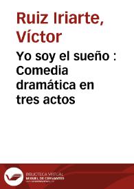 Yo soy el sueño : Comedia dramática en tres actos / por Víctor Ruiz Iriarte | Biblioteca Virtual Miguel de Cervantes