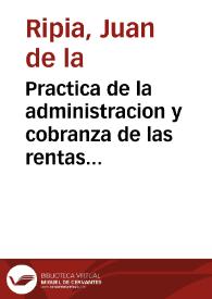 Practica de la administracion y cobranza de las rentas reales y visita de los ministros que se ocupan en ellas | Biblioteca Virtual Miguel de Cervantes