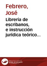 Librería de escribanos, e instrucción jurídica teórico práctica de principiantes | Biblioteca Virtual Miguel de Cervantes