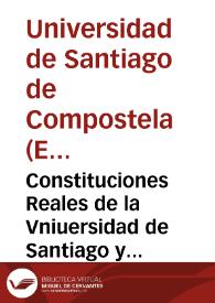 Constituciones Reales de la Vniuersidad de Santiago y sus dos Colegios Mayor y Menor | Biblioteca Virtual Miguel de Cervantes