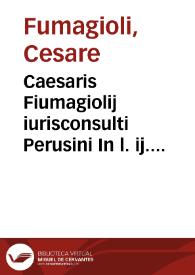 Caesaris Fiumagiolij iurisconsulti Perusini In l. ij. ff. de leg. j. et in l. in quartam ff. ad leg. falcid. repetitiones | Biblioteca Virtual Miguel de Cervantes