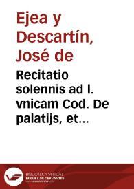 Recitatio solennis ad l. vnicam Cod. De palatijs, et domibus dominicis lib. XI | Biblioteca Virtual Miguel de Cervantes
