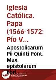 Apostolicarum Pii Quinti Pont. Max. epistolarum libri quinque | Biblioteca Virtual Miguel de Cervantes