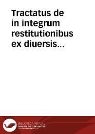 Tractatus de in integrum restitutionibus ex diuersis I.V. doctoribus decerpti | Biblioteca Virtual Miguel de Cervantes