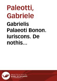 Gabrielis Palaeoti Bonon. Iuriscons. De nothis spuriisque filiis liber | Biblioteca Virtual Miguel de Cervantes
