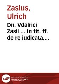 Dn. Vdalrici Zasii ... In tit. ff. de re iudicata, lectura | Biblioteca Virtual Miguel de Cervantes
