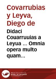 Didaci Couarruuias a Leyua ... Omnia opera multo quam prius emendatiora, ac multis in locis auctiora | Biblioteca Virtual Miguel de Cervantes