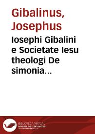 Iosephi Gibalini e Societate Iesu theologi De simonia uniuersa tractatio theologica et canonica | Biblioteca Virtual Miguel de Cervantes