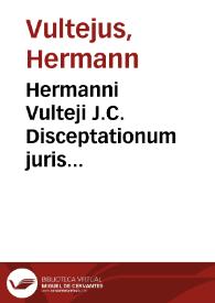 Hermanni Vulteji J.C. Disceptationum juris scholasticarum liber unus | Biblioteca Virtual Miguel de Cervantes