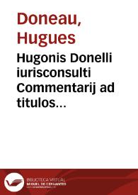 Hugonis Donelli iurisconsulti Commentarij ad titulos Codicis de pactis et de transactionibus | Biblioteca Virtual Miguel de Cervantes