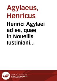Henrici Agylaei ad ea, quae in Nouellis Iustiniani constitutionibus ius ciuile attingunt, liber singularis ... | Biblioteca Virtual Miguel de Cervantes