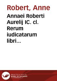 Annaei Roberti Aurelij IC. cl. Rerum iudicatarum libri IIII | Biblioteca Virtual Miguel de Cervantes