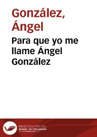 Para que yo me llame Ángel González / Ángel González | Biblioteca Virtual Miguel de Cervantes