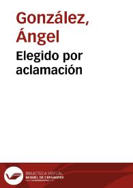 Elegido por aclamación / Ángel González | Biblioteca Virtual Miguel de Cervantes