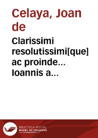 Clarissimi resolutissimi[que] ac proinde... Ioannis a Celaia... Scripta sunt... in quartû volumê sententia[rum]. | Biblioteca Virtual Miguel de Cervantes