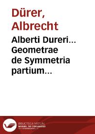 Alberti Dureri... Geometrae de Symmetria partium humanorum corporum libri quatuor [Texto impreso] | Biblioteca Virtual Miguel de Cervantes